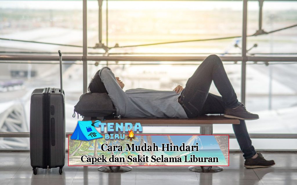 Cara Mudah Hindari Capek dan Sakit Selama Liburan